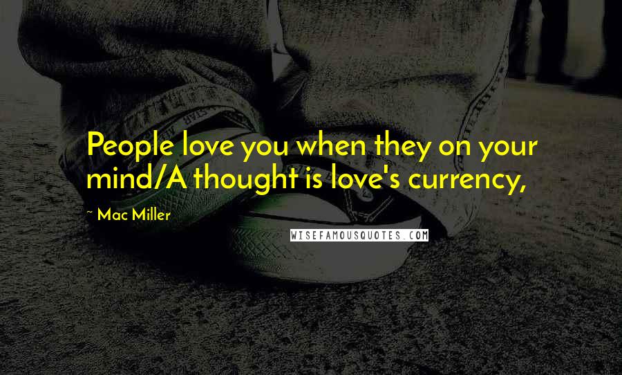 Mac Miller Quotes: People love you when they on your mind/A thought is love's currency,