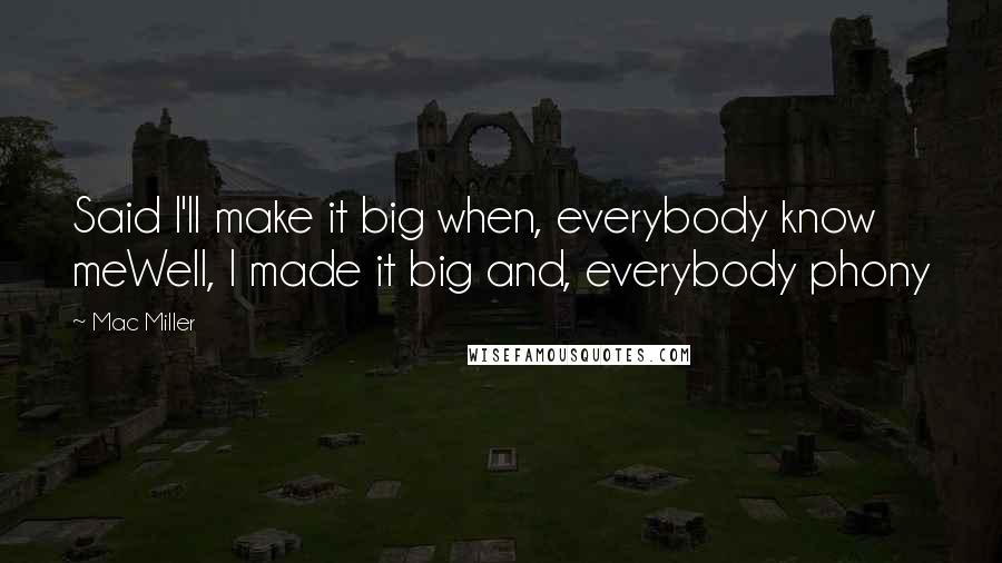 Mac Miller Quotes: Said I'll make it big when, everybody know meWell, I made it big and, everybody phony