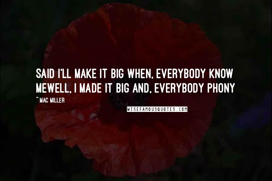 Mac Miller Quotes: Said I'll make it big when, everybody know meWell, I made it big and, everybody phony