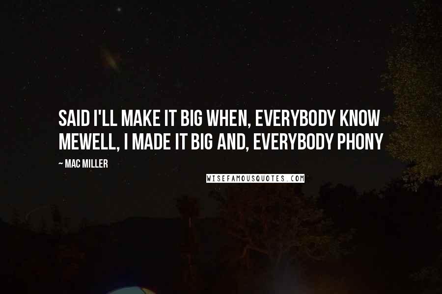 Mac Miller Quotes: Said I'll make it big when, everybody know meWell, I made it big and, everybody phony