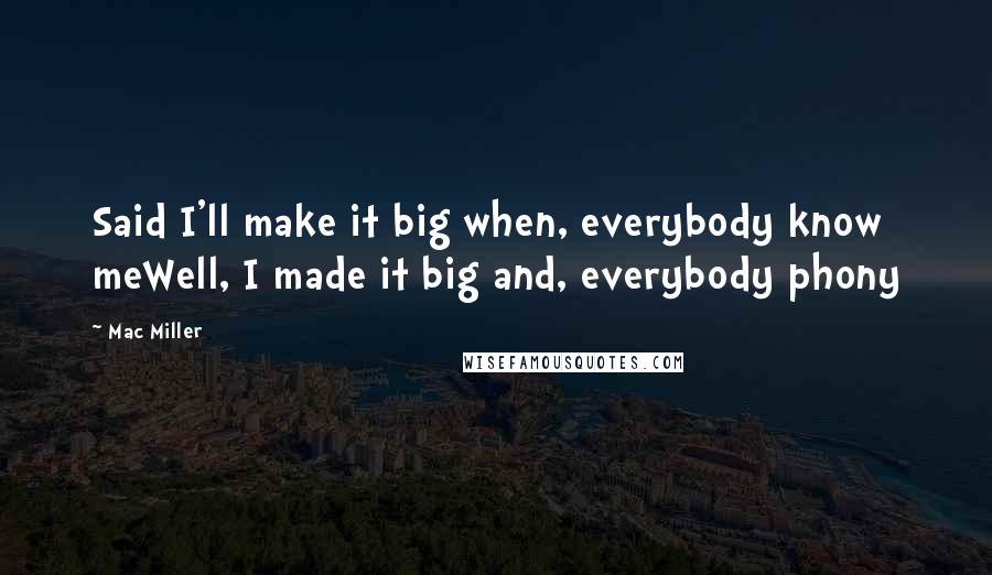 Mac Miller Quotes: Said I'll make it big when, everybody know meWell, I made it big and, everybody phony