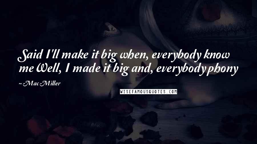 Mac Miller Quotes: Said I'll make it big when, everybody know meWell, I made it big and, everybody phony