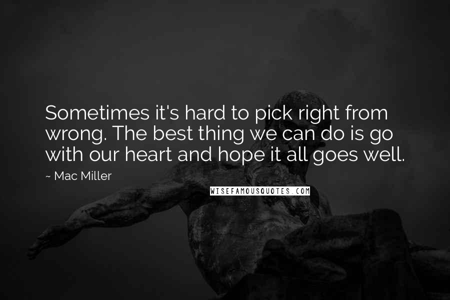 Mac Miller Quotes: Sometimes it's hard to pick right from wrong. The best thing we can do is go with our heart and hope it all goes well.