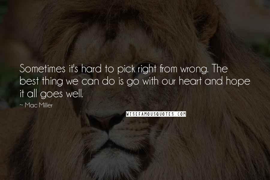 Mac Miller Quotes: Sometimes it's hard to pick right from wrong. The best thing we can do is go with our heart and hope it all goes well.