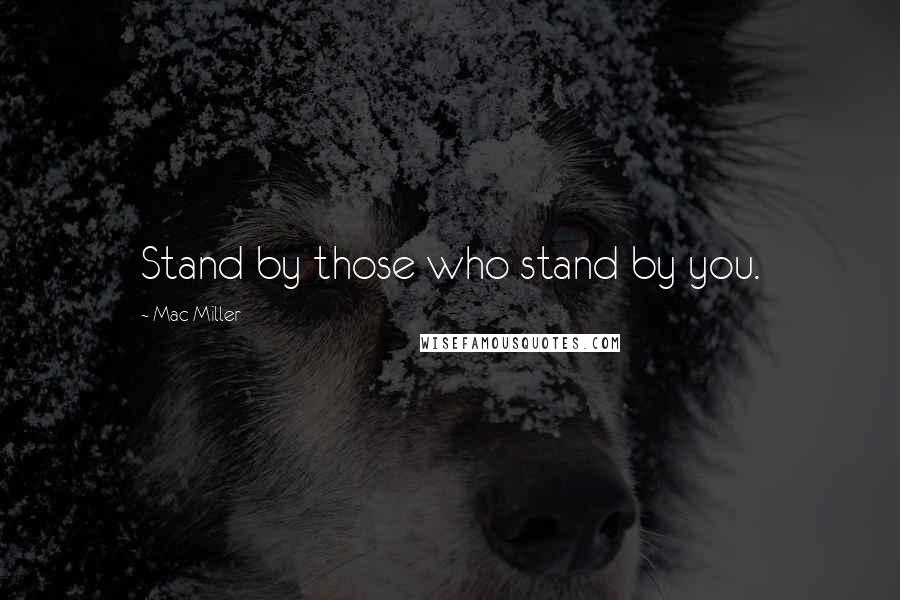 Mac Miller Quotes: Stand by those who stand by you.