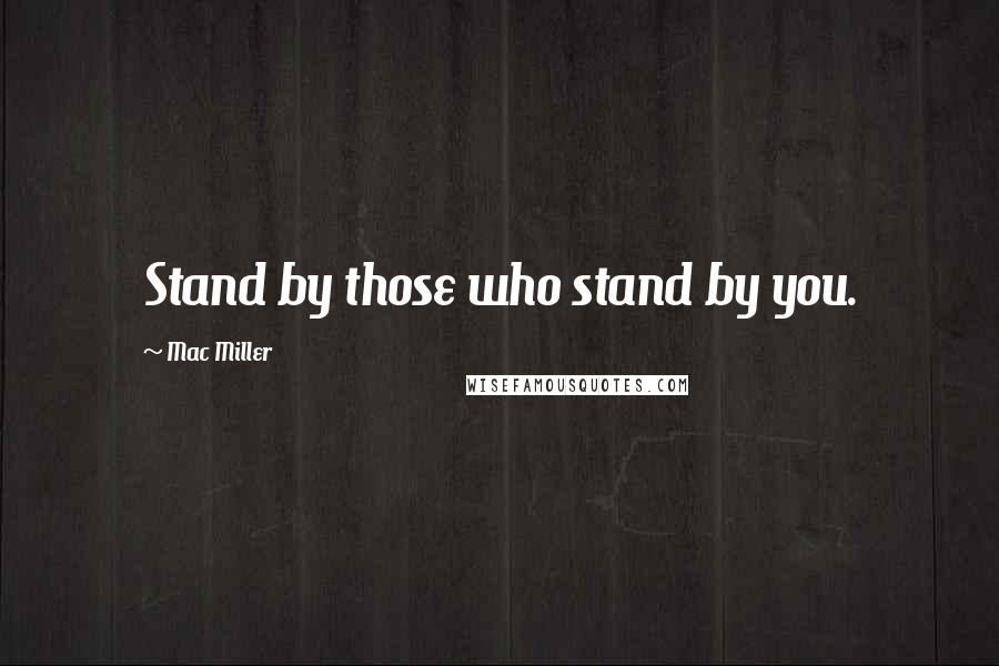 Mac Miller Quotes: Stand by those who stand by you.