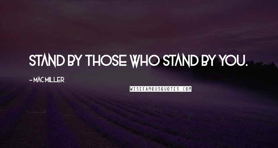 Mac Miller Quotes: Stand by those who stand by you.