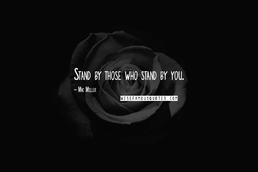 Mac Miller Quotes: Stand by those who stand by you.