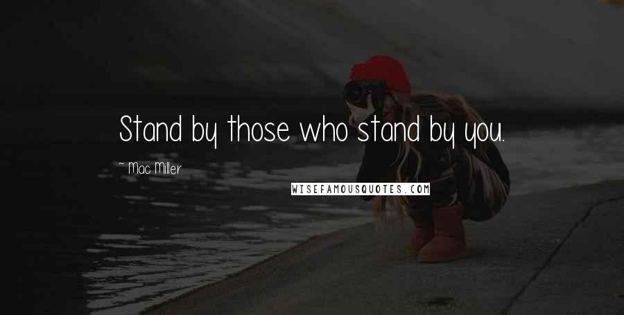 Mac Miller Quotes: Stand by those who stand by you.