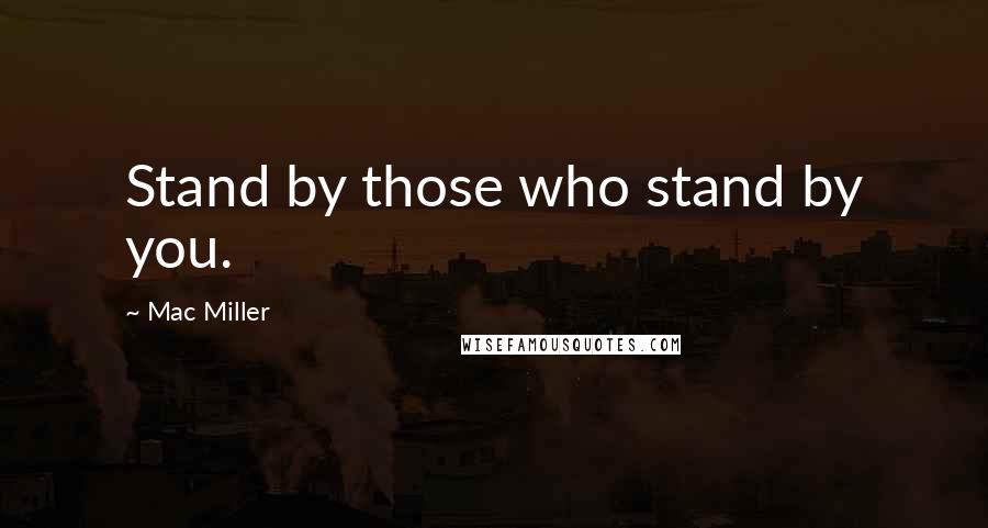 Mac Miller Quotes: Stand by those who stand by you.