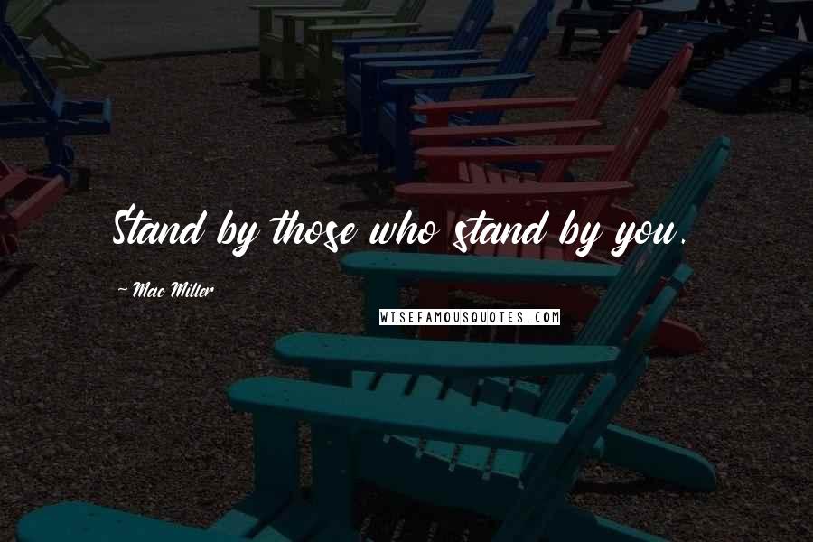 Mac Miller Quotes: Stand by those who stand by you.