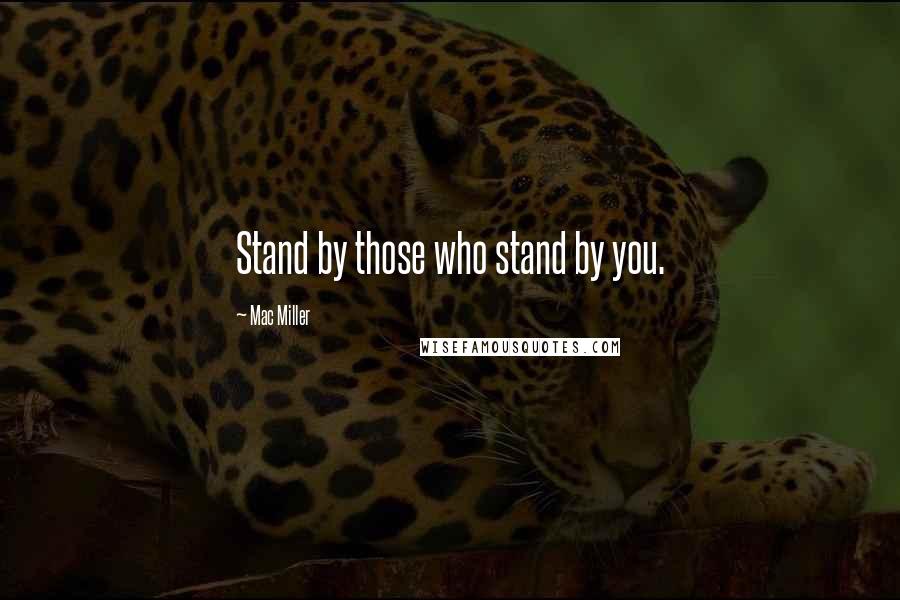 Mac Miller Quotes: Stand by those who stand by you.