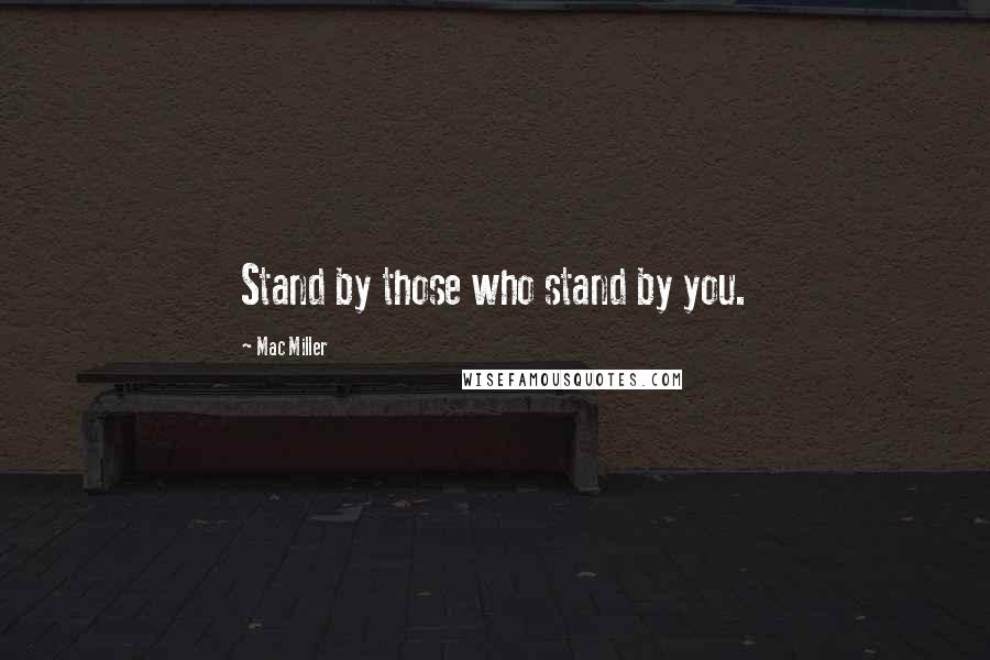 Mac Miller Quotes: Stand by those who stand by you.