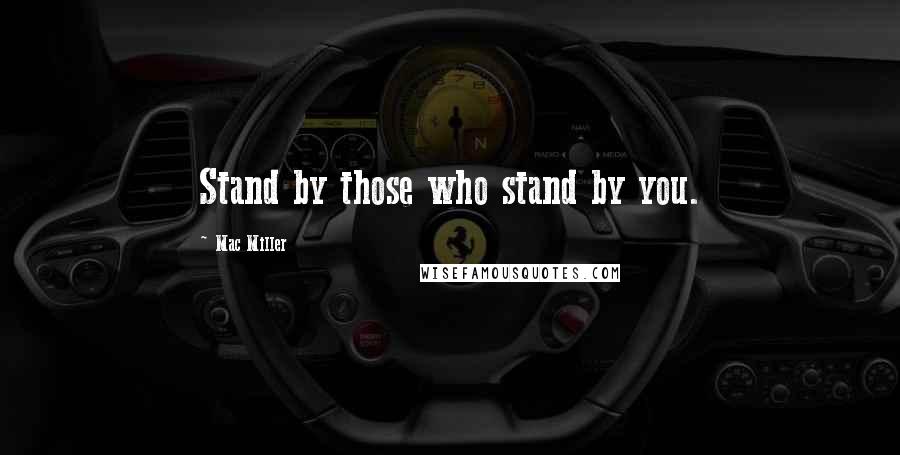 Mac Miller Quotes: Stand by those who stand by you.