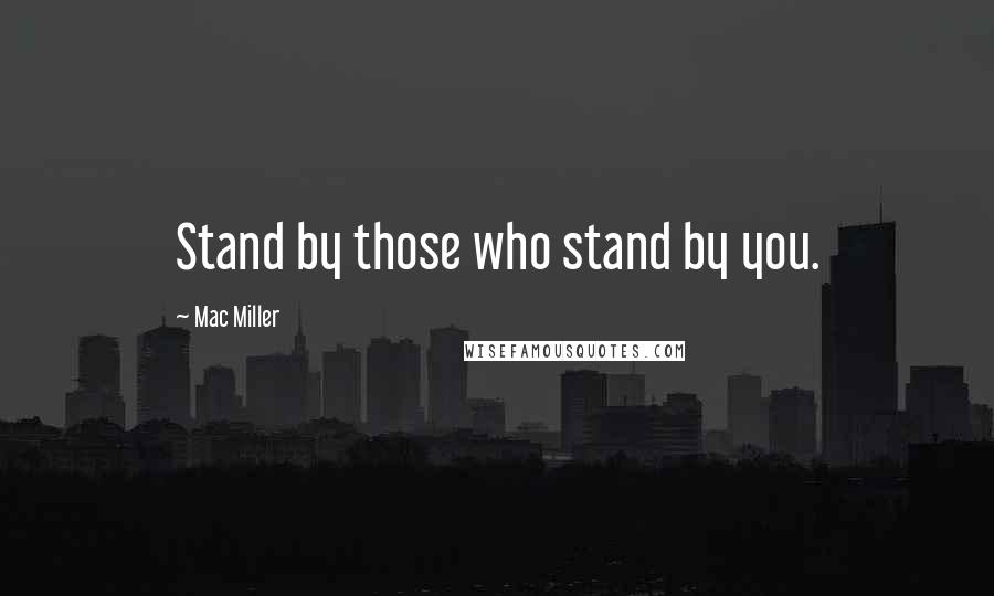 Mac Miller Quotes: Stand by those who stand by you.