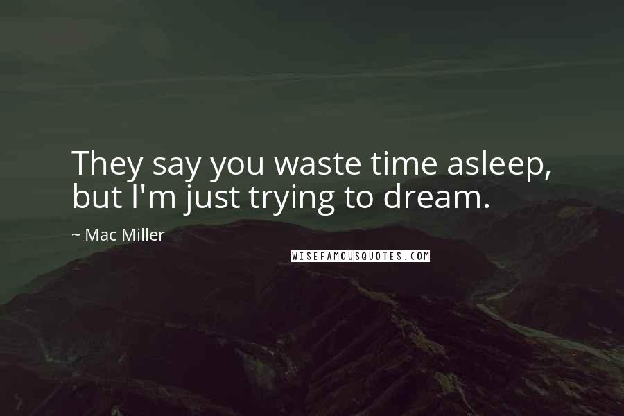 Mac Miller Quotes: They say you waste time asleep, but I'm just trying to dream.