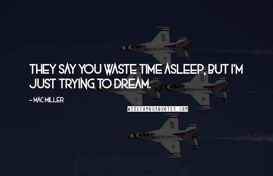 Mac Miller Quotes: They say you waste time asleep, but I'm just trying to dream.