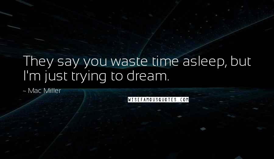 Mac Miller Quotes: They say you waste time asleep, but I'm just trying to dream.