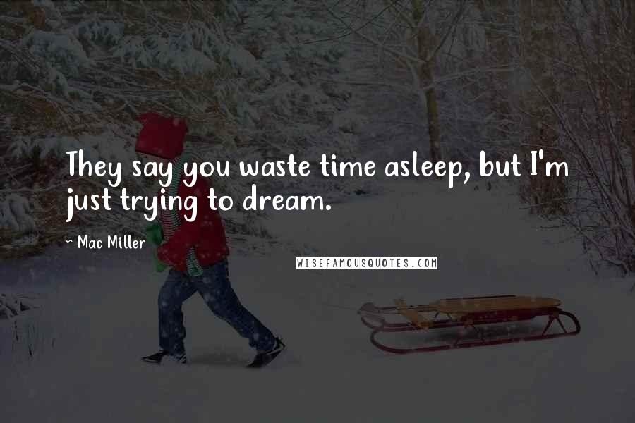 Mac Miller Quotes: They say you waste time asleep, but I'm just trying to dream.