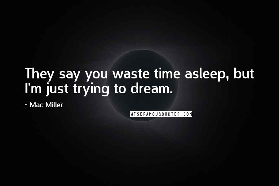 Mac Miller Quotes: They say you waste time asleep, but I'm just trying to dream.