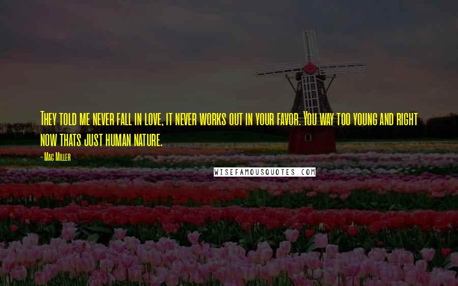 Mac Miller Quotes: They told me never fall in love, it never works out in your favor. You way too young and right now thats just human nature.