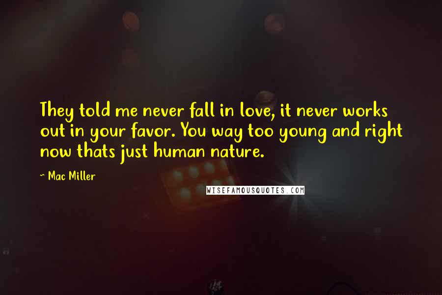 Mac Miller Quotes: They told me never fall in love, it never works out in your favor. You way too young and right now thats just human nature.