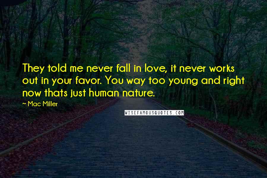 Mac Miller Quotes: They told me never fall in love, it never works out in your favor. You way too young and right now thats just human nature.