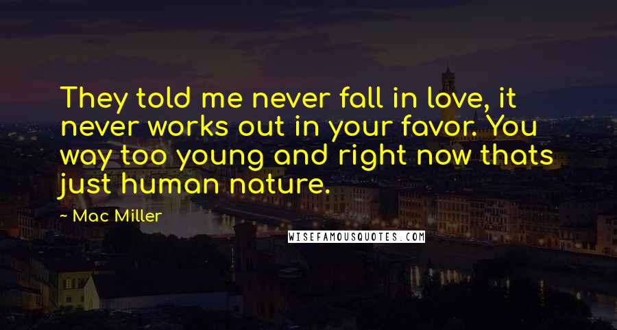 Mac Miller Quotes: They told me never fall in love, it never works out in your favor. You way too young and right now thats just human nature.