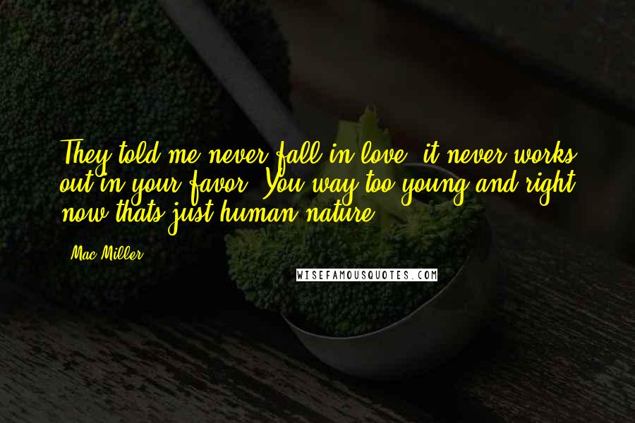 Mac Miller Quotes: They told me never fall in love, it never works out in your favor. You way too young and right now thats just human nature.