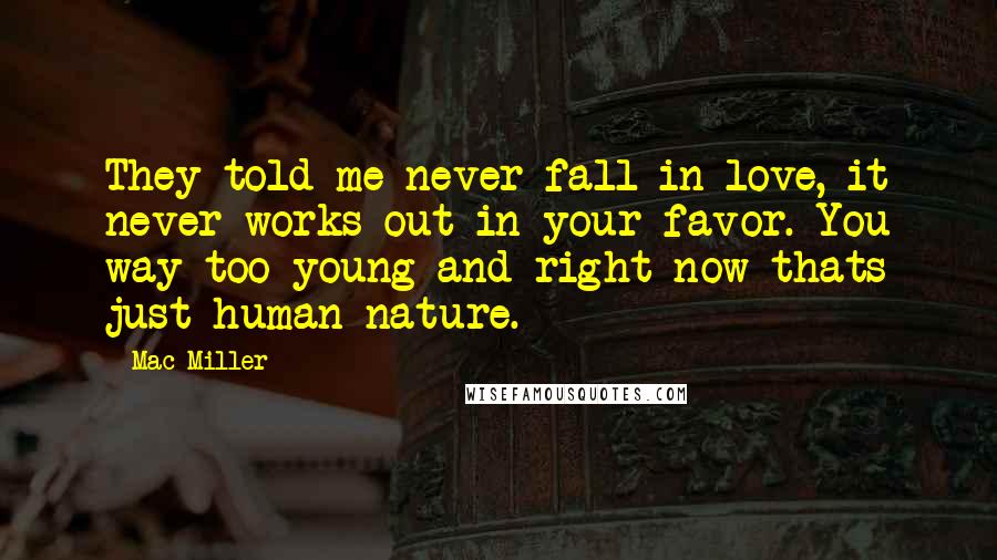 Mac Miller Quotes: They told me never fall in love, it never works out in your favor. You way too young and right now thats just human nature.