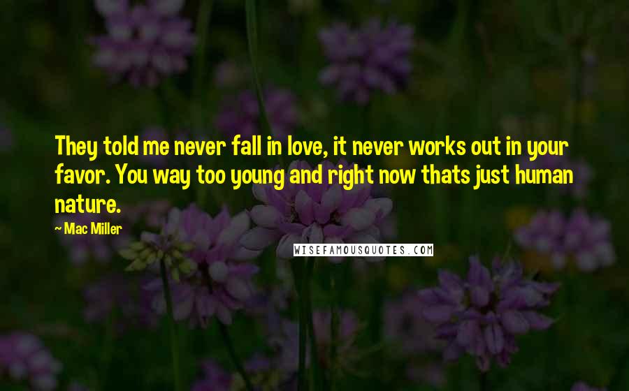 Mac Miller Quotes: They told me never fall in love, it never works out in your favor. You way too young and right now thats just human nature.