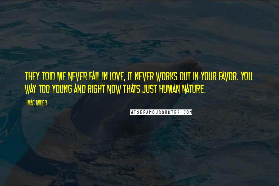 Mac Miller Quotes: They told me never fall in love, it never works out in your favor. You way too young and right now thats just human nature.