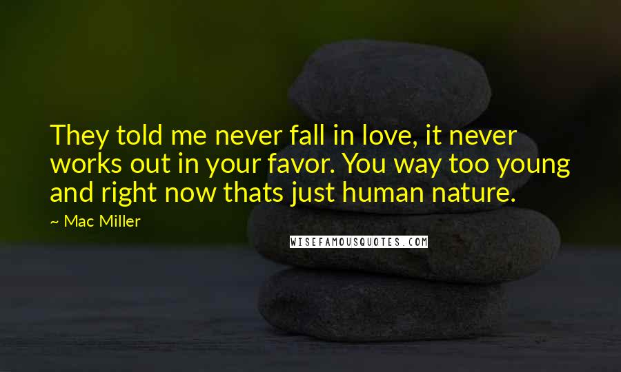 Mac Miller Quotes: They told me never fall in love, it never works out in your favor. You way too young and right now thats just human nature.