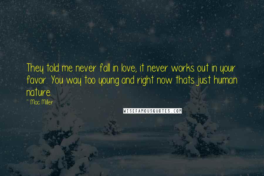 Mac Miller Quotes: They told me never fall in love, it never works out in your favor. You way too young and right now thats just human nature.
