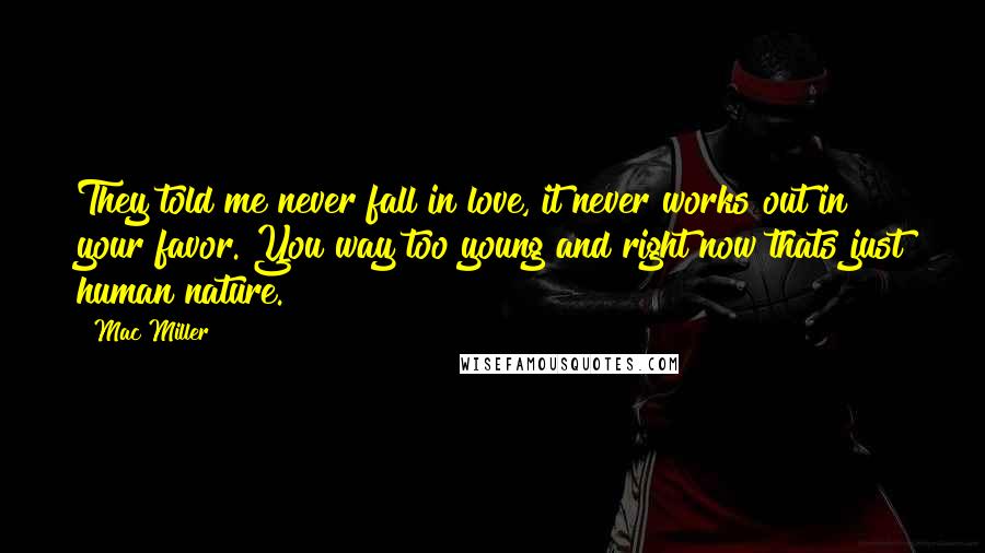 Mac Miller Quotes: They told me never fall in love, it never works out in your favor. You way too young and right now thats just human nature.