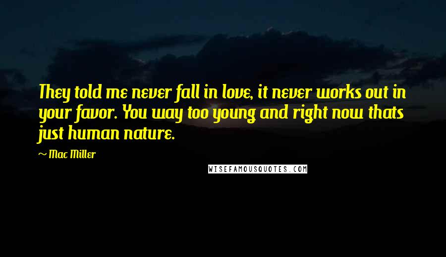 Mac Miller Quotes: They told me never fall in love, it never works out in your favor. You way too young and right now thats just human nature.