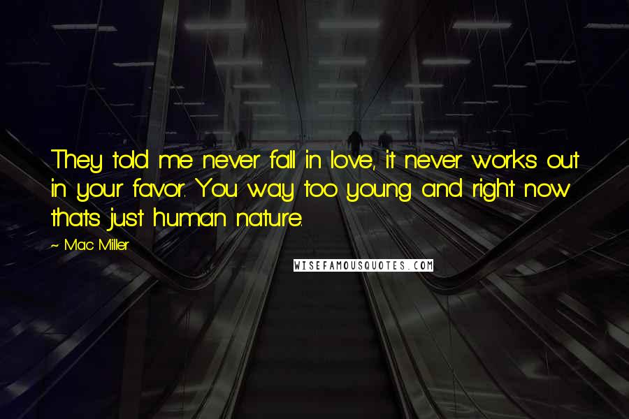 Mac Miller Quotes: They told me never fall in love, it never works out in your favor. You way too young and right now thats just human nature.