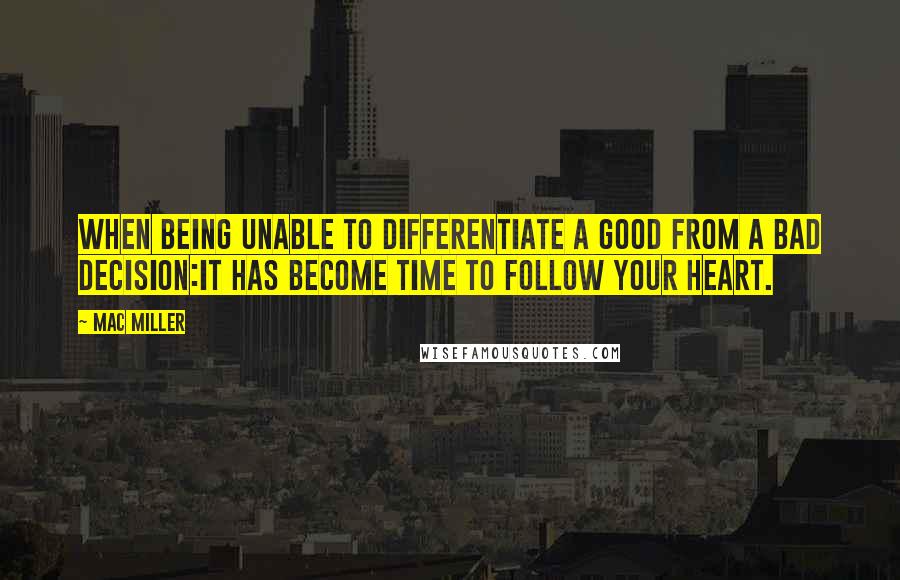 Mac Miller Quotes: When being unable to differentiate a good from a bad decision:it has become time to follow your heart.