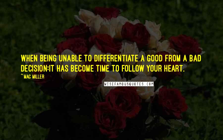 Mac Miller Quotes: When being unable to differentiate a good from a bad decision:it has become time to follow your heart.