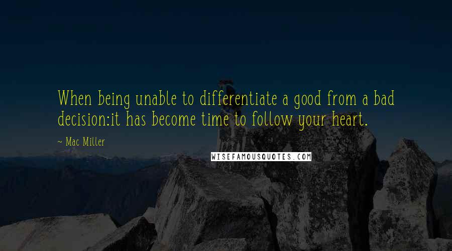 Mac Miller Quotes: When being unable to differentiate a good from a bad decision:it has become time to follow your heart.