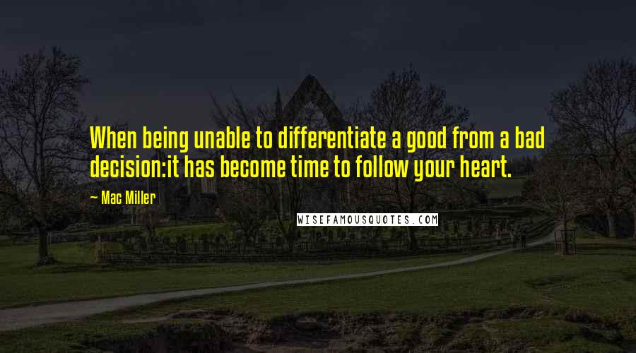 Mac Miller Quotes: When being unable to differentiate a good from a bad decision:it has become time to follow your heart.