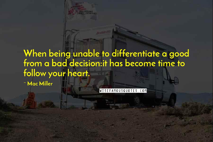 Mac Miller Quotes: When being unable to differentiate a good from a bad decision:it has become time to follow your heart.