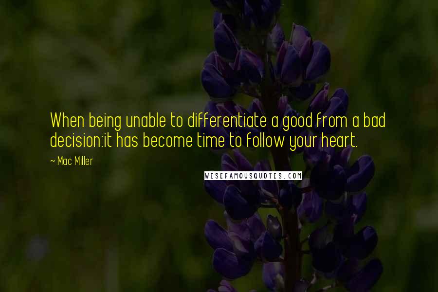 Mac Miller Quotes: When being unable to differentiate a good from a bad decision:it has become time to follow your heart.