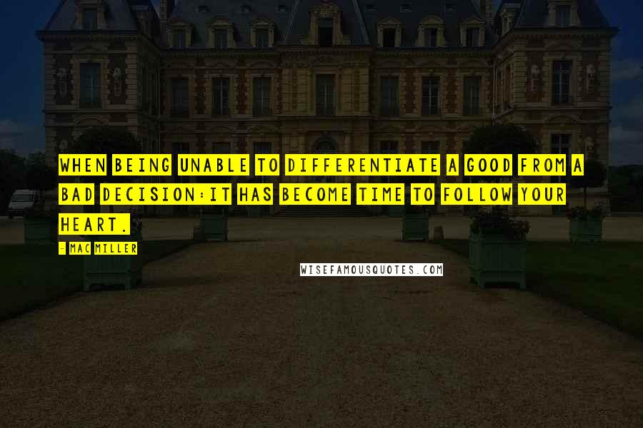 Mac Miller Quotes: When being unable to differentiate a good from a bad decision:it has become time to follow your heart.