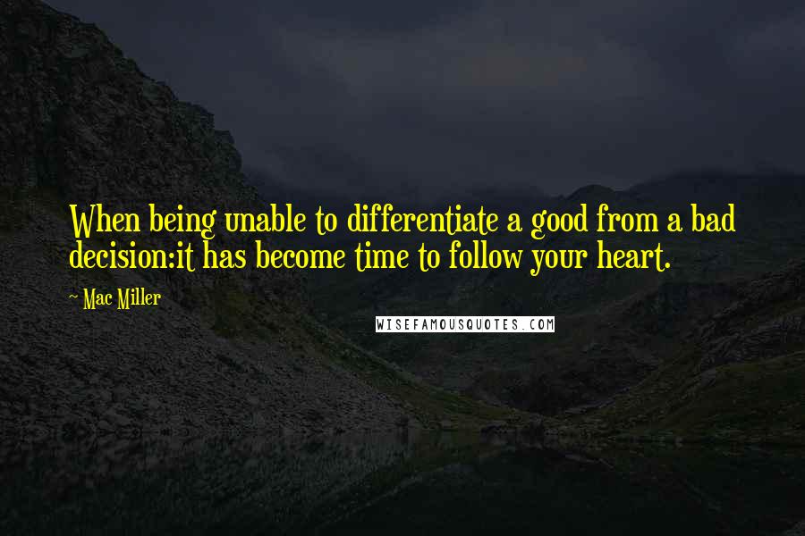 Mac Miller Quotes: When being unable to differentiate a good from a bad decision:it has become time to follow your heart.