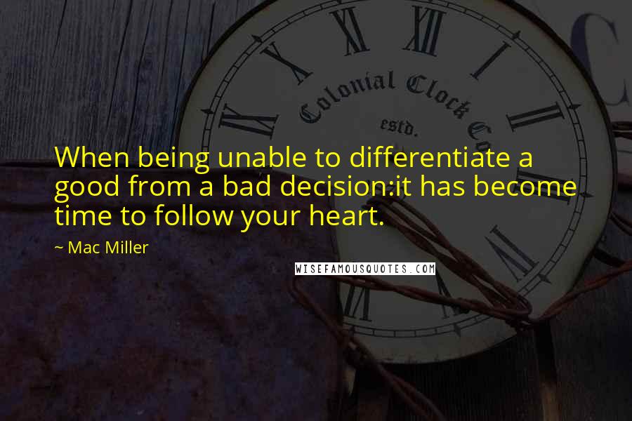 Mac Miller Quotes: When being unable to differentiate a good from a bad decision:it has become time to follow your heart.