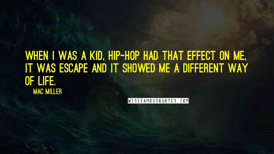 Mac Miller Quotes: When I was a kid, hip-hop had that effect on me, it was escape and it showed me a different way of life.