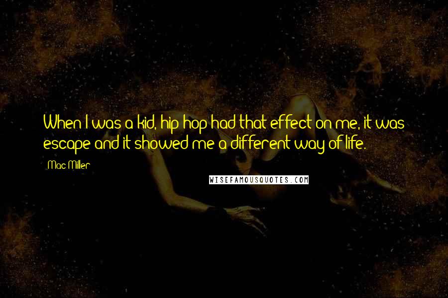 Mac Miller Quotes: When I was a kid, hip-hop had that effect on me, it was escape and it showed me a different way of life.