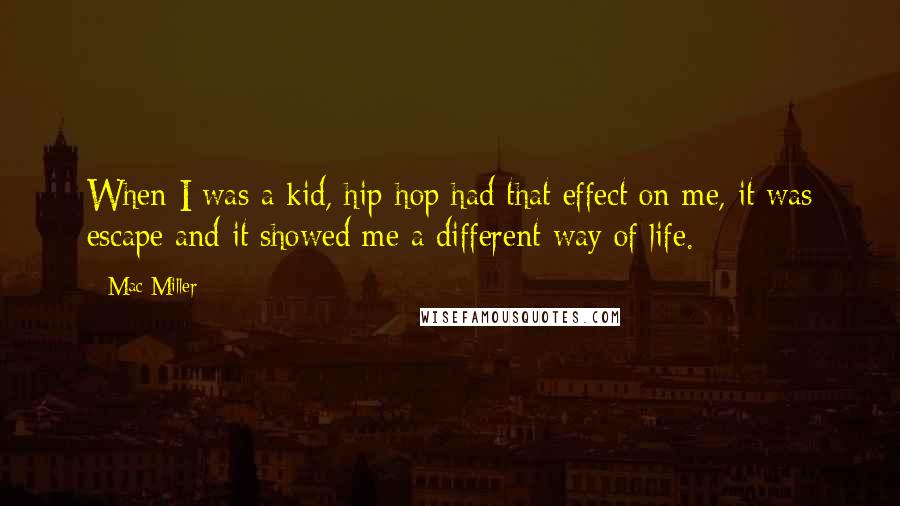 Mac Miller Quotes: When I was a kid, hip-hop had that effect on me, it was escape and it showed me a different way of life.