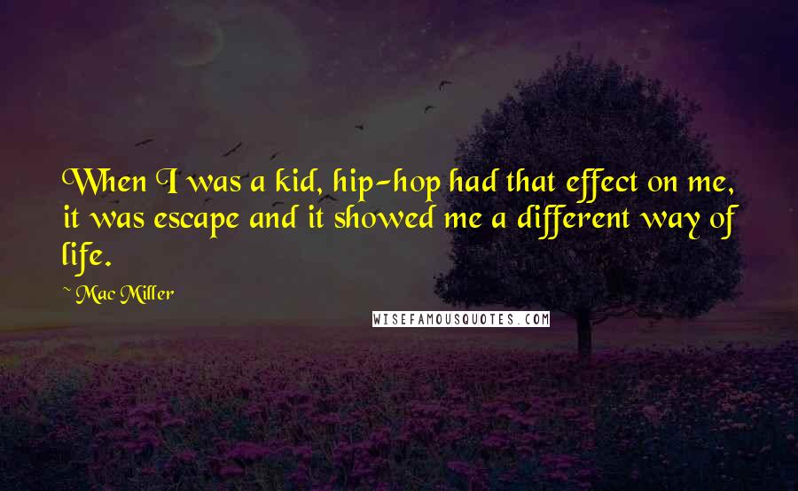 Mac Miller Quotes: When I was a kid, hip-hop had that effect on me, it was escape and it showed me a different way of life.